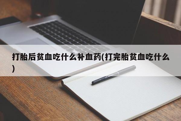 打胎药/堕胎药/流产药私人联系微信打胎后贫血吃什么补血药(打完胎贫血吃什么)