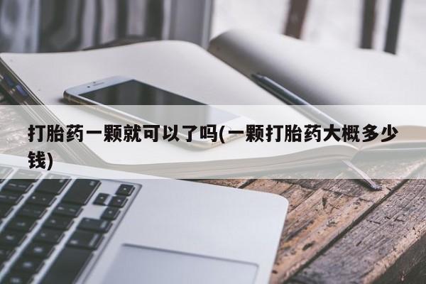 打胎药/堕胎药/流产药私人联系微信打胎药一颗就可以了吗(一颗打胎药大概多少钱)