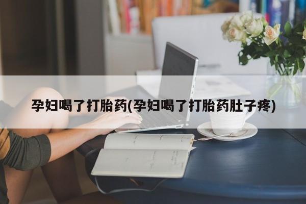 打胎药/堕胎药/流产药私人联系微信孕妇喝了打胎药(孕妇喝了打胎药肚子疼)