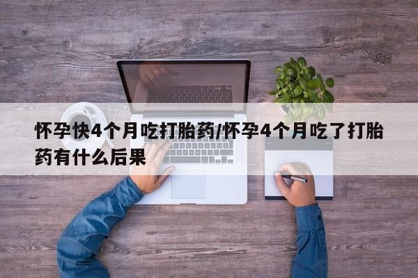 打胎药/堕胎药/流产药私人联系微信怀孕快4个月吃打胎药/怀孕4个月吃了打胎药有什么后果