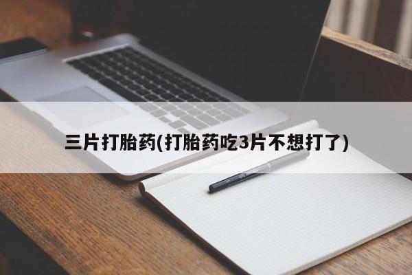 打胎药/堕胎药/流产药私人联系微信三片打胎药(打胎药吃3片不想打了)