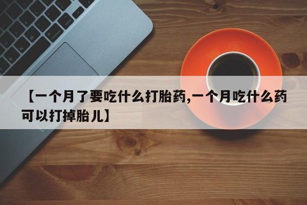 打胎药/堕胎药/流产药私人联系微信【一个月了要吃什么打胎药,一个月吃什么药可以打掉胎儿】