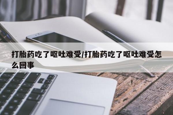 打胎药/堕胎药/流产药私人联系微信打胎药吃了呕吐难受/打胎药吃了呕吐难受怎么回事