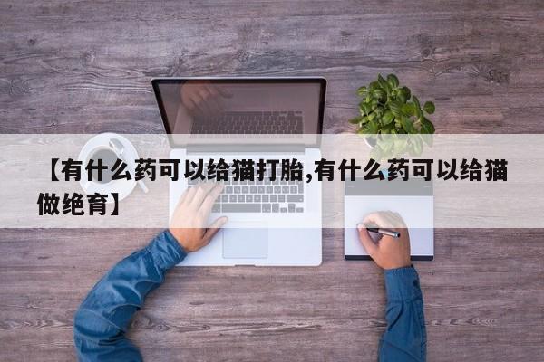 打胎药/堕胎药/流产药私人联系微信【有什么药可以给猫打胎,有什么药可以给猫做绝育】