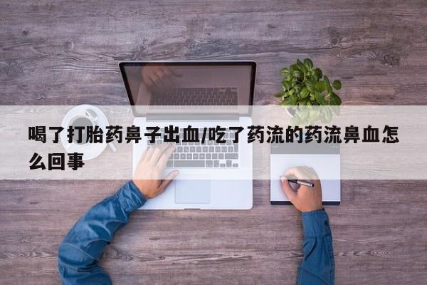 打胎药/堕胎药/流产药私人联系微信喝了打胎药鼻子出血/吃了药流的药流鼻血怎么回事