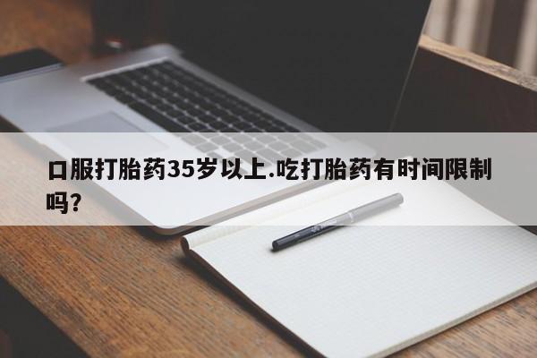 打胎药/堕胎药/流产药私人联系微信口服打胎药35岁以上.吃打胎药有时间限制吗？