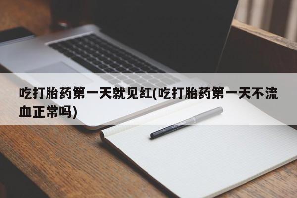 打胎药/堕胎药/流产药私人联系微信吃打胎药第一天就见红(吃打胎药第一天不流血正常吗)