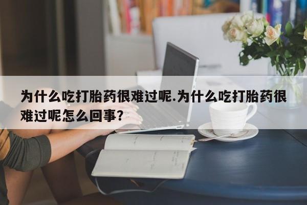 打胎药/堕胎药/流产药私人联系微信为什么吃打胎药很难过呢.为什么吃打胎药很难过呢怎么回事？