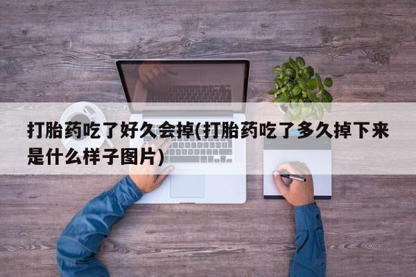 打胎药/堕胎药/流产药私人联系微信打胎药吃了好久会掉(打胎药吃了多久掉下来是什么样子图片)