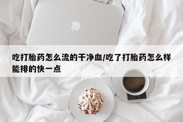 打胎药/堕胎药/流产药私人联系微信吃打胎药怎么流的干净血/吃了打胎药怎么样能排的快一点