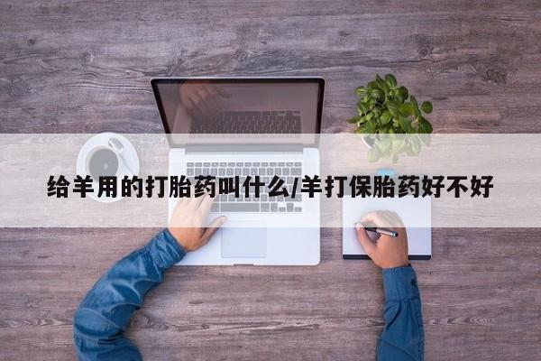 打胎药/堕胎药/流产药私人联系微信给羊用的打胎药叫什么/羊打保胎药好不好
