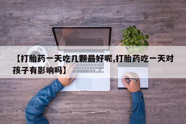 打胎药/堕胎药/流产药私人联系微信【打胎药一天吃几颗最好呢,打胎药吃一天对孩子有影响吗】