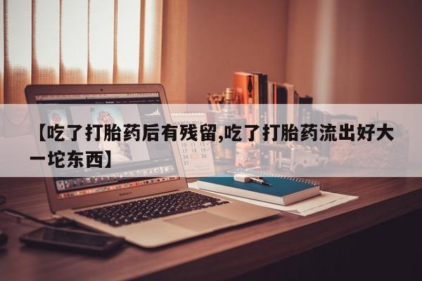 打胎药/堕胎药/流产药私人联系微信【吃了打胎药后有残留,吃了打胎药流出好大一坨东西】