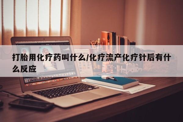 打胎药/堕胎药/流产药私人联系微信打胎用化疗药叫什么/化疗流产化疗针后有什么反应