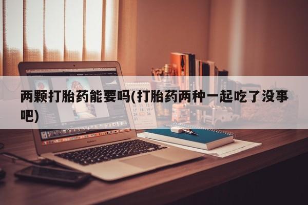 打胎药/堕胎药/流产药私人联系微信两颗打胎药能要吗(打胎药两种一起吃了没事吧)