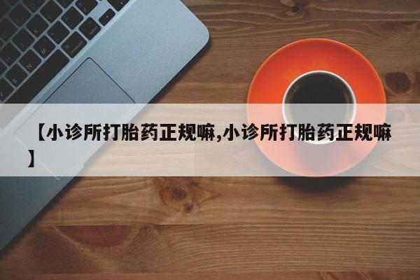 打胎药/堕胎药/流产药私人联系微信【小诊所打胎药正规嘛,小诊所打胎药正规嘛】