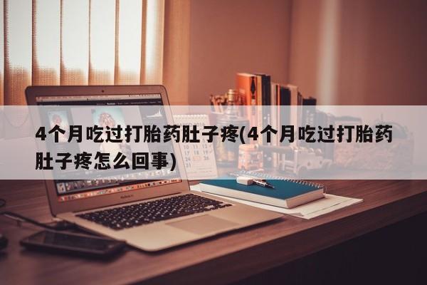 打胎药/堕胎药/流产药私人联系微信4个月吃过打胎药肚子疼(4个月吃过打胎药肚子疼怎么回事)