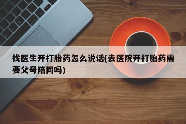 打胎药/堕胎药/流产药私人联系微信找医生开打胎药怎么说话(去医院开打胎药需要父母陪同吗)