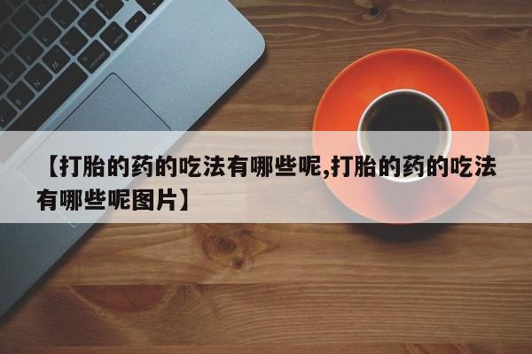 打胎药/堕胎药/流产药私人联系微信【打胎的药的吃法有哪些呢,打胎的药的吃法有哪些呢图片】