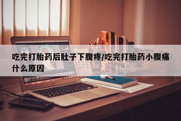 打胎药/堕胎药/流产药私人联系微信吃完打胎药后肚子下腹疼/吃完打胎药小腹痛什么原因