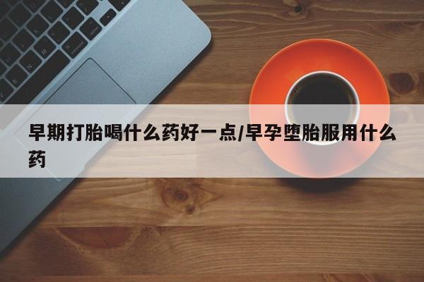 打胎药/堕胎药/流产药私人联系微信早期打胎喝什么药好一点/早孕堕胎服用什么药