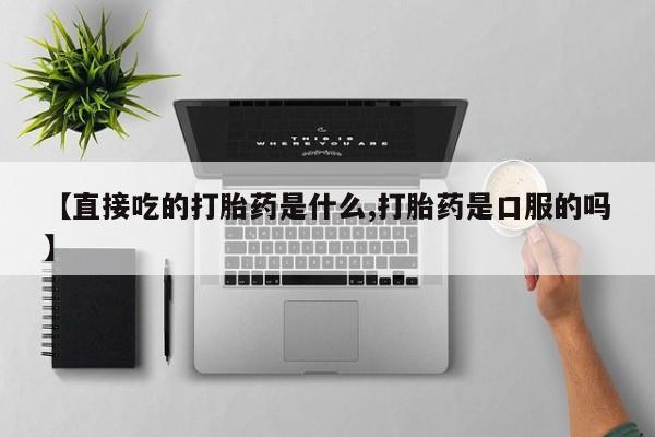 打胎药/堕胎药/流产药私人联系微信【直接吃的打胎药是什么,打胎药是口服的吗】