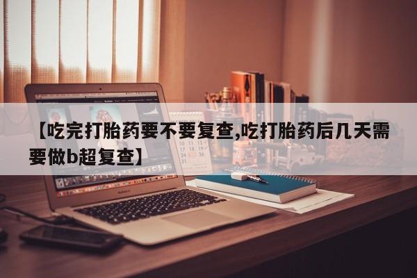 打胎药/堕胎药/流产药私人联系微信【吃完打胎药要不要复查,吃打胎药后几天需要做b超复查】
