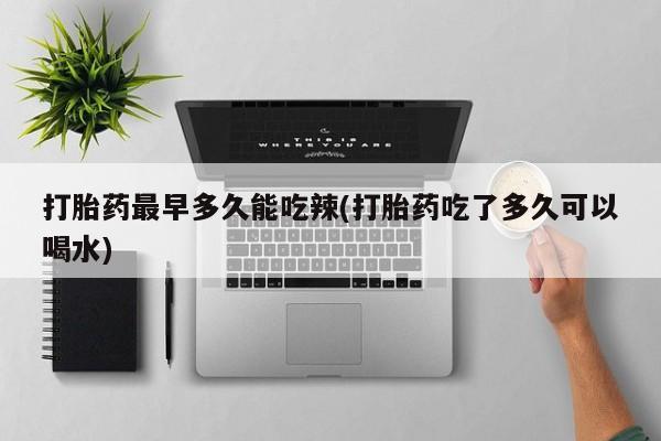 打胎药/堕胎药/流产药私人联系微信打胎药最早多久能吃辣(打胎药吃了多久可以喝水)