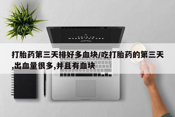 打胎药/堕胎药/流产药私人联系微信打胎药第三天排好多血块/吃打胎药的第三天,出血量很多,并且有血块