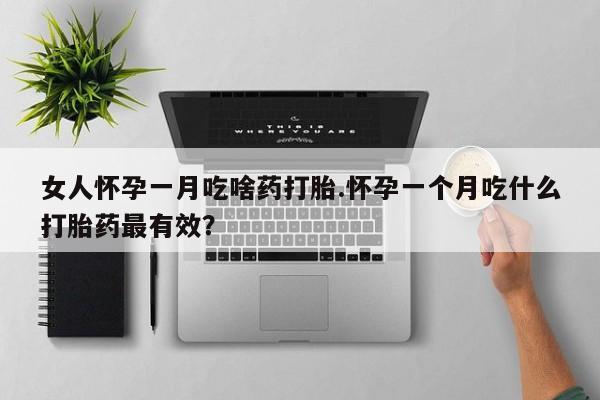 打胎药/堕胎药/流产药私人联系微信女人怀孕一月吃啥药打胎.怀孕一个月吃什么打胎药最有效？
