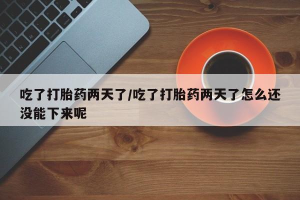 打胎药/堕胎药/流产药私人联系微信吃了打胎药两天了/吃了打胎药两天了怎么还没能下来呢