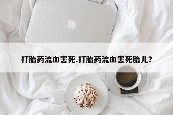 打胎药/堕胎药/流产药私人联系微信打胎药流血害死.打胎药流血害死胎儿？