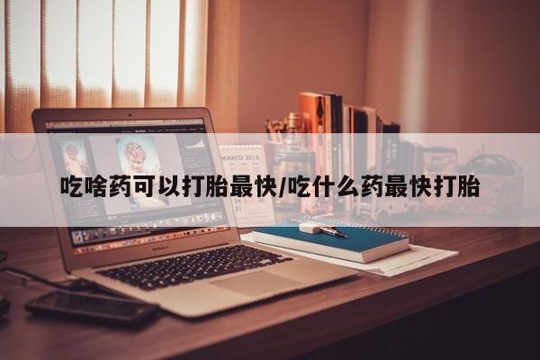 打胎药/堕胎药/流产药私人联系微信吃啥药可以打胎最快/吃什么药最快打胎