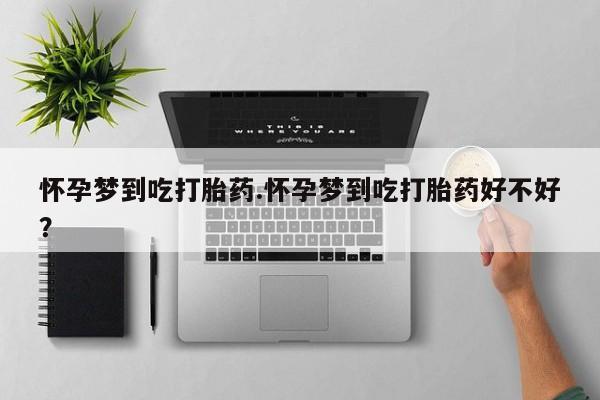 打胎药/堕胎药/流产药私人联系微信怀孕梦到吃打胎药.怀孕梦到吃打胎药好不好？
