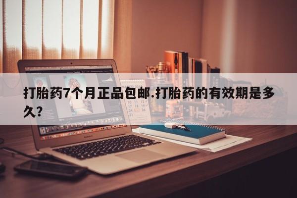 打胎药/堕胎药/流产药私人联系微信打胎药7个月正品包邮.打胎药的有效期是多久？