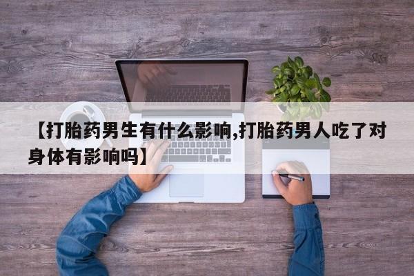 打胎药/堕胎药/流产药私人联系微信【打胎药男生有什么影响,打胎药男人吃了对身体有影响吗】