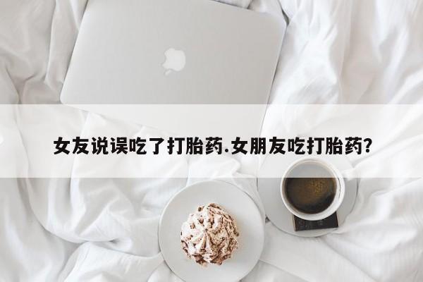 打胎药/堕胎药/流产药私人联系微信女友说误吃了打胎药.女朋友吃打胎药？