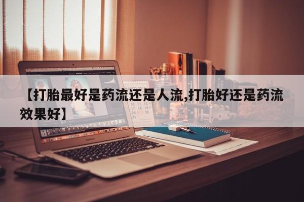打胎药/堕胎药/流产药私人联系微信【打胎最好是药流还是人流,打胎好还是药流效果好】
