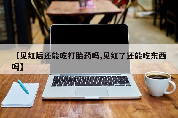 打胎药/堕胎药/流产药私人联系微信【见红后还能吃打胎药吗,见红了还能吃东西吗】