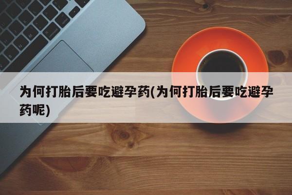 打胎药/堕胎药/流产药私人联系微信为何打胎后要吃避孕药(为何打胎后要吃避孕药呢)