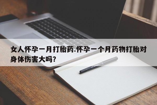 打胎药/堕胎药/流产药私人联系微信女人怀孕一月打胎药.怀孕一个月药物打胎对身体伤害大吗？