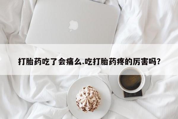 打胎药/堕胎药/流产药私人联系微信打胎药吃了会痛么.吃打胎药疼的厉害吗？