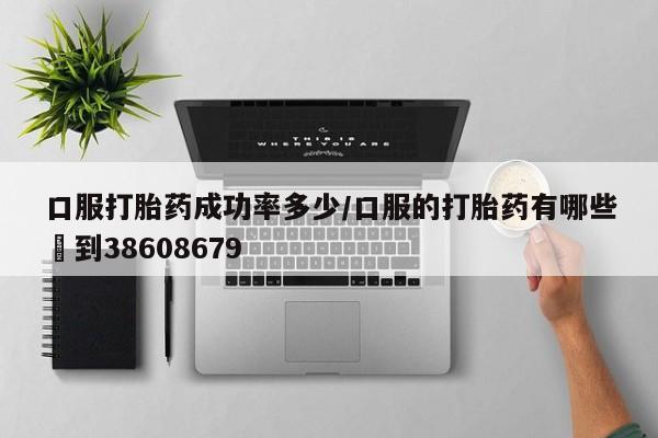 打胎药/堕胎药/流产药私人联系微信口服打胎药成功率多少/口服的打胎药有哪些▪到38608679