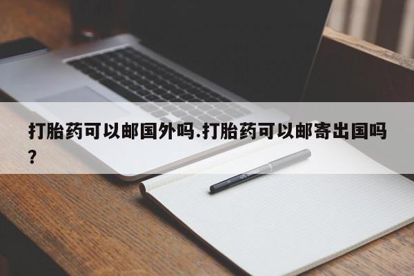 打胎药/堕胎药/流产药私人联系微信打胎药可以邮国外吗.打胎药可以邮寄出国吗？
