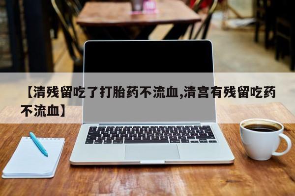 打胎药/堕胎药/流产药私人联系微信【清残留吃了打胎药不流血,清宫有残留吃药不流血】