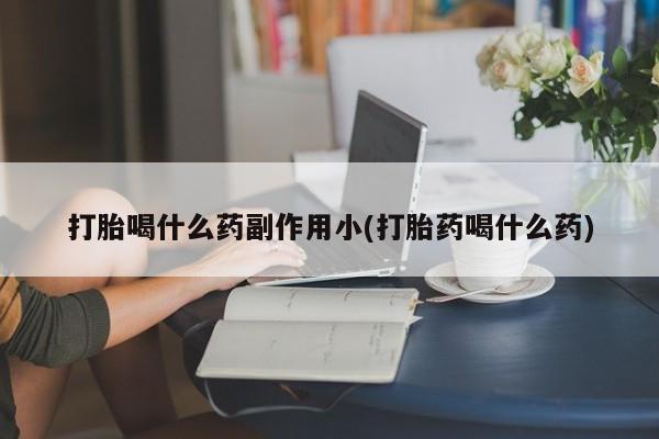 打胎药/堕胎药/流产药私人联系微信打胎喝什么药副作用小(打胎药喝什么药)