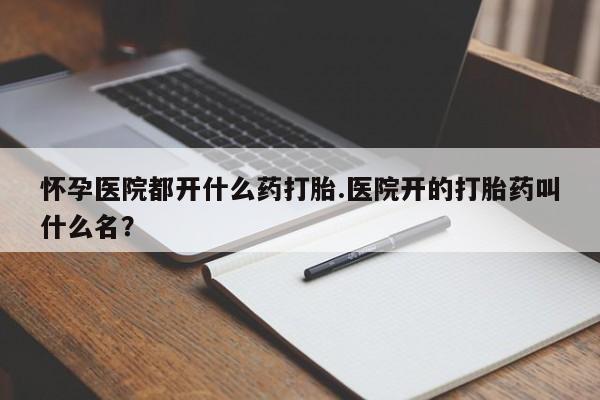 打胎药/堕胎药/流产药私人联系微信怀孕医院都开什么药打胎.医院开的打胎药叫什么名？