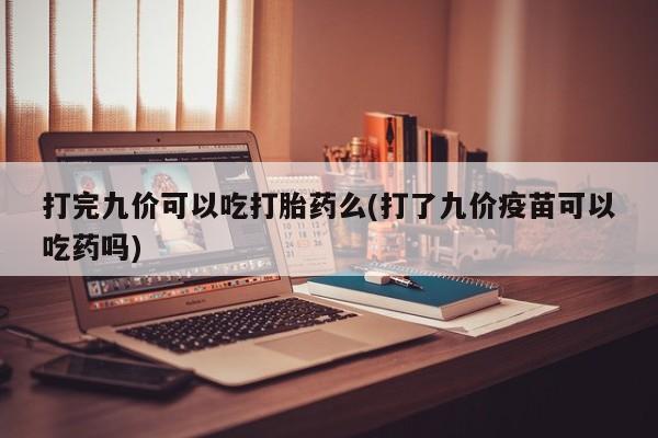 打胎药/堕胎药/流产药私人联系微信打完九价可以吃打胎药么(打了九价疫苗可以吃药吗)