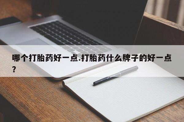 打胎药/堕胎药/流产药私人联系微信哪个打胎药好一点.打胎药什么牌子的好一点？