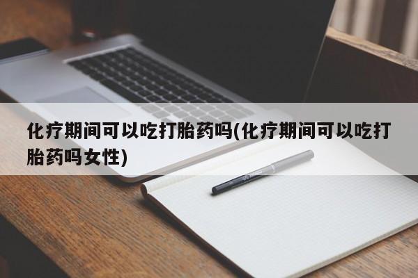 打胎药/堕胎药/流产药私人联系微信化疗期间可以吃打胎药吗(化疗期间可以吃打胎药吗女性)